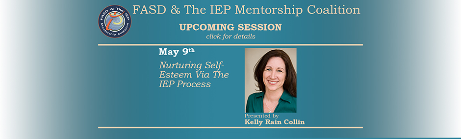 Promotional image for upcoming sessions of the FASD & The IEP Mentorship Coalition. Turquoise background with pale beige font. Text on the left reads: "May 9th. Nurturing Self-Esteem Via The IEP Process" To the right of this text is an image of the presenter, Kelly Rain Collin, Text beneath the image states "Presented by Kelly Rain Collin".
