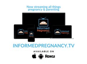 logo for InformedPregnancy.TV, a series of black screens for various devices to stream media, with an image of a light blue tv screen in the center showing a pregnant belly as seen from above (the mother's perspective) with a happy face on it, and the text "Informed Pregnancy" below. In blue text outside of the device screens are the words :Now streaming all things pregnancy & parenting" and "InformedPregnancy.TV" below this in black are the words "Available on" and logos for Apple and Roku.