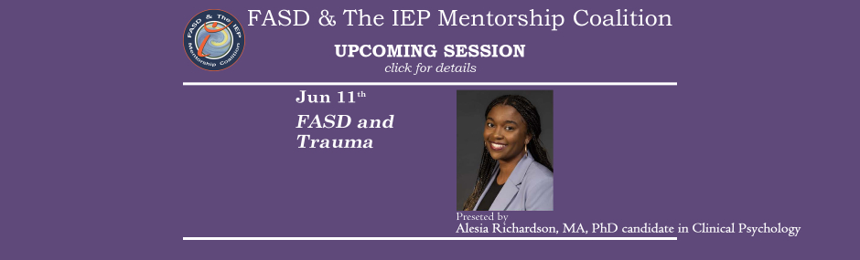 Promotional image for upcoming sessions of the FASD & The IEP Mentorship Coalition. Dark violet background with white font. Text on the left reads: "Jun 11th, FASD and Trauma" To the right of this text is an image of the presenter, Alesia Richardson, Text beneath the image states "Presented by Alesia Richardson, MA, PhD candidate in Clinical Psychology".